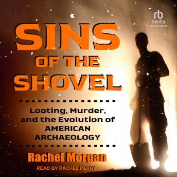 Sins of the Shovel: Looting, Murder, and the Evolution of American Archaeology