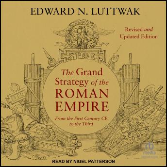 Download Grand Strategy of the Roman Empire: From the First Century CE to the Third, Revised and Updated Edition by Edward N. Luttwak