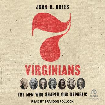 Seven Virginians: The Men Who Shaped Our Republic by John B. Boles