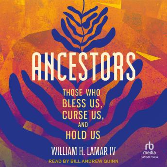 Ancestors: Those Who Bless Us, Curse Us, and Hold Us