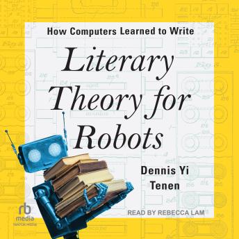 Download Literary Theory for Robots: How Computers Learned to Write by Dennis Yi Tenen