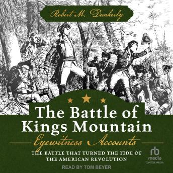 Download Battle of Kings Mountain: Eyewitness Accounts: The Battle That Turned The Tide of the American Revolution by Robert M. Dunkerly