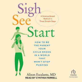 Sigh, See, Start: How to Be the Parent Your Child Needs in a World That Won’t Stop Pushing―A Science-Based Method in Three Simple Steps