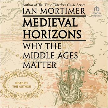 Download Medieval Horizons: Why The Middle Ages Matter by Ian Mortimer