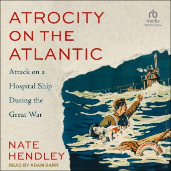 Download Atrocity on the Atlantic: Attack on a Hospital Ship During the Great War by Nate Hendley