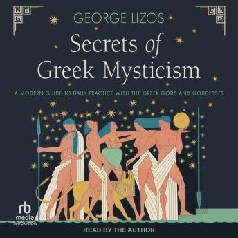 Download Secrets of Greek Mysticism: A Modern Guide to Daily Practice with the Greek Gods and Goddesses by George Lizos