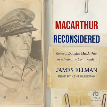 MacArthur Reconsidered: General Douglas MacArthur as a Wartime Commander