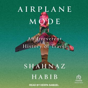 Download Airplane Mode: An Irreverent History of Travel by Shahnaz Habib