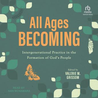 All Ages Becoming: Intergenerational Practice and the Formation of God's People by Valerie M Grissom All Ages Becoming: Intergenerational Practice and the Formation of God's People by Valerie M Grissom