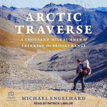 Download Arctic Traverse: A Thousand-Mile Summer of Trekking the Brooks Range by Michael Engelhard