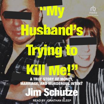 Download 'My Husband's Trying to Kill Me!': A True Story of Money, Marriage, and Murderous Intent by Jim Schutze