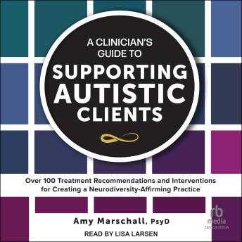 A Clinician's Guide to Supporting Autistic Clients: Over 100 Treatment Recommendations and Interventions for Creating a Neurodiversity-Affirming Practice