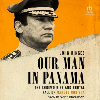 Download Our Man in Panama: The Shrewd Rise and Brutal Fall of Manuel Noriega by John Dinges