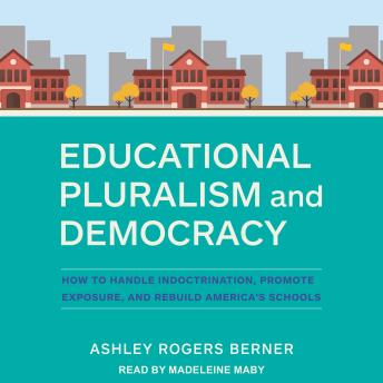 Educational Pluralism and Democracy: How to Handle Indoctrination, Promote Exposure, and Rebuild America’s Schools