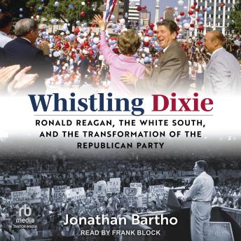 Download Whistling Dixie: Ronald Reagan, the White South, and the Transformation of the Republican Party by Jonathan Bartho