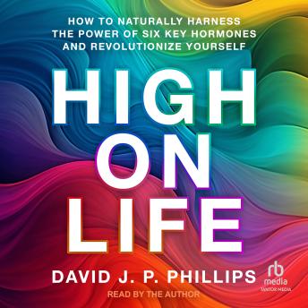 High on Life: How to Naturally Harness the Power of Six Key Hormones and Revolutionize Yourself