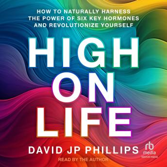 High on Life: How to Naturally Harness the Power of Six Key Hormones and Revolutionize Yourself