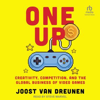 One Up: Creativity, Competition, and the Global Business of Video Games