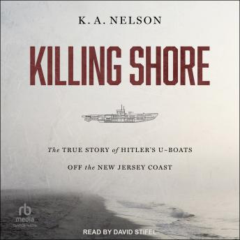 Killing Shore: The True Story of Hitler's U-boats Off the New Jersey Coast