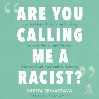 'Are You Calling Me a Racist?': Why We Need to Stop Talking about Race and Start Making Real Antiracist Change
