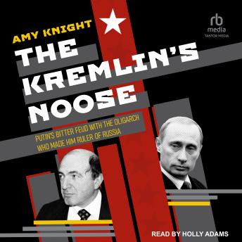 The Kremlin’s Noose: Putin’s Bitter Feud with the Oligarch Who Made Him Ruler of Russia