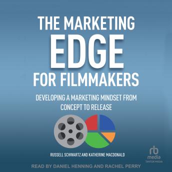 The Marketing Edge for Filmmakers: Developing a Marketing Mindset from Concept to Release