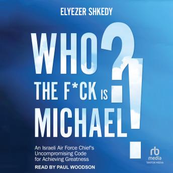 Who The F*ck Is Michael: An Israeli Air Force Chief's Uncompromising Code for Achieving Greatness