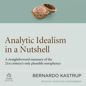Analytic Idealism in a Nutshell: A straightforward summary of the 21st century's only plausible metaphysics