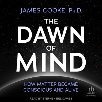 The Dawn of Mind: How Matter Became Conscious and Alive