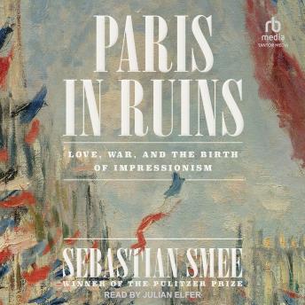 Paris in Ruins: Love, War, and the Birth of Impressionism