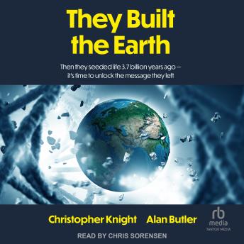 They Built the Earth: Then they seeded life 3.7 billion years ago-it’s time to unlock the message they left