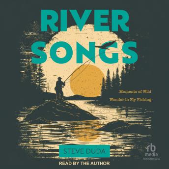 River Songs: Moments of Wild Wonder in Fly Fishing