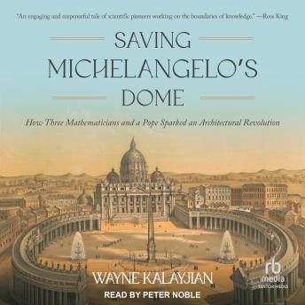 Saving Michelangelo’s Dome: How Three Mathematicians and a Pope Sparked an Architectural Revolution
