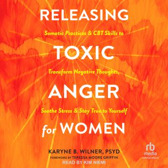 Releasing Toxic Anger for Women: Somatic Practices and CBT Skills to Transform Negative Thoughts, Soothe Stress, and Stay True to Yourself