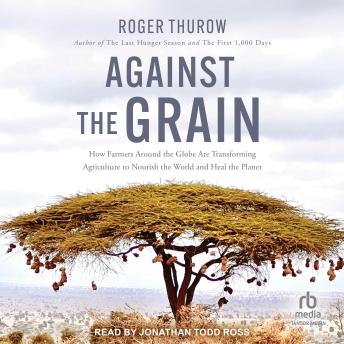 Against the Grain: How Farmers around the Globe Are Transforming Agriculture to Nourish the World and Heal the Planet