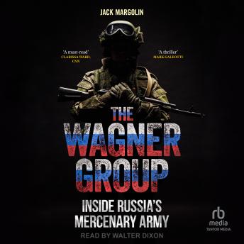 The Wagner Group: Inside Russia’s Mercenary Army