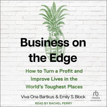 Business on the Edge: How to Turn a Profit and Improve Lives in the World’s Toughest Places
