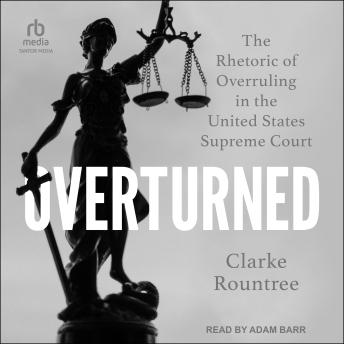 Overturned: The Rhetoric of Overruling in the United States Supreme Court
