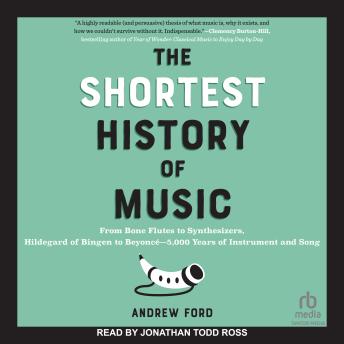 The Shortest History of Music: From Bone Flutes to Synthesizers, Hildegard of Bingen to Beyoncé―5,000 Years of Instrument and Song