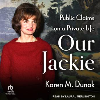 Our Jackie: Public Claims on a Private Life by Karen M. Dunak
