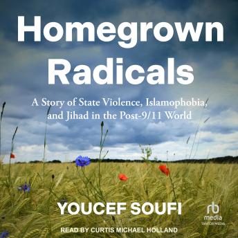 Homegrown Radicals: A Story of State Violence, Islamophobia, and Jihad in the Post-9/11 World