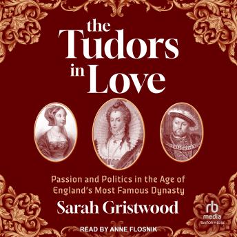 The Tudors in Love: Passion and Politics in the Age of England’s Most Famous Dynasty