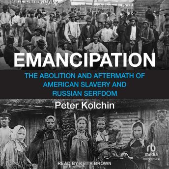 Emancipation: The Abolition and Aftermath of American Slavery and Russian Serfdom