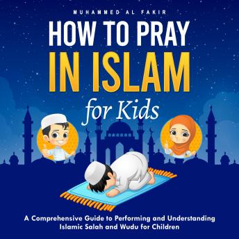 How to Pray in Islam for Kids: A Comprehensive Guide to Performing and Understanding Islamic Salah and Wudu for Children