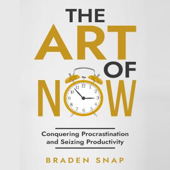 Download Art of Now: Conquering Procrastination and Seizing Productivity by Braden Snap