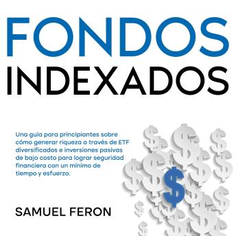 [Spanish] - Fondos Indexados: Una guía para principiantes sobre cómo generar riqueza a través de ETF diversificados e inversiones pasivas de bajo costo para lograr seguridad financiera con un mínimo de tiempo y esfuerzo.