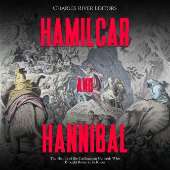 Hamilcar and Hannibal: The History of the Carthaginian Generals Who Brought Rome to Its Knees