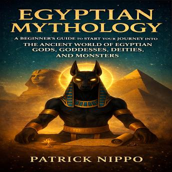 Egyptian Mythology: A Beginner's Guide to start your journey into the Ancient World of Egyptian Gods, Goddesses, Deities, and Monsters.  Discover Egyptian History and the country’s culture and beliefs.