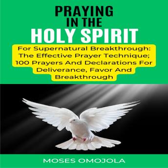 Download Praying In The Holy Spirit For Supernatural Breakthrough: The Effective Prayer Technique; 100 Prayers And Declarations For Deliverance, Favor And Breakthrough by Moses Omojola