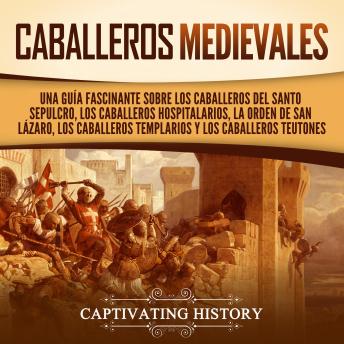 [Spanish] - Caballeros medievales: Una guía fascinante sobre los caballeros del Santo Sepulcro, los caballeros hospitalarios, la Orden de San Lázaro, los caballeros templarios y los caballeros teutones